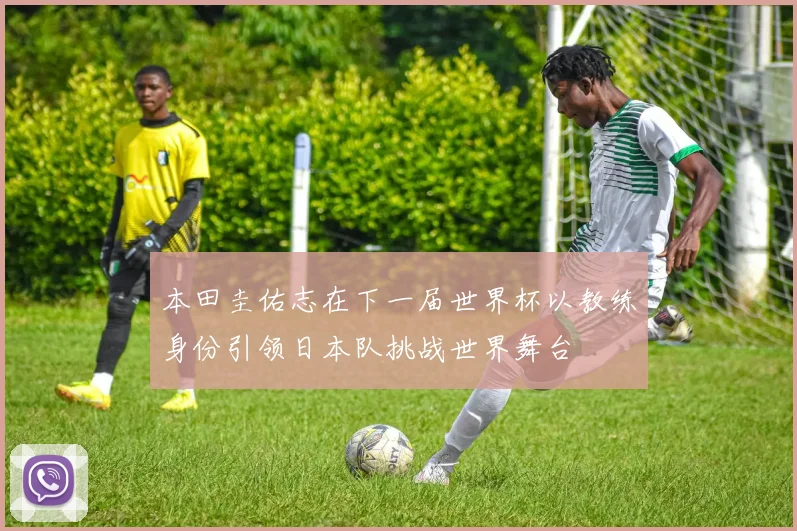 本田圭佑志在下一届世界杯以教练身份引领日本队挑战世界舞台