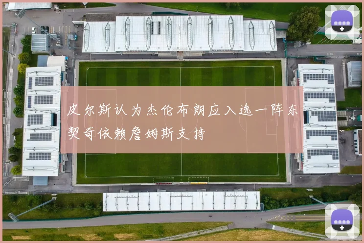 皮尔斯认为杰伦布朗应入选一阵东契奇依赖詹姆斯支持