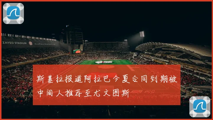 斯基拉报道阿拉巴今夏合同到期被中间人推荐至尤文图斯