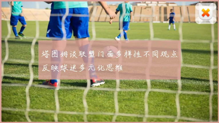 塔图姆谈联盟门面多样性不同观点反映球迷多元化思维