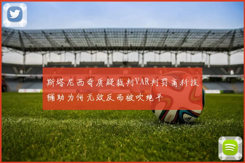 斯塔尼西奇质疑裁判VAR判罚高科技辅助为何无效反而被吹绝平