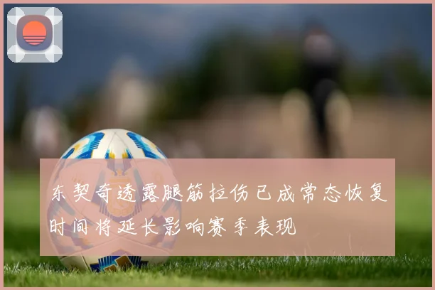 东契奇透露腿筋拉伤已成常态恢复时间将延长影响赛季表现